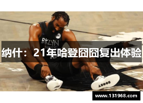 纳什：21年哈登囧囧复出体验