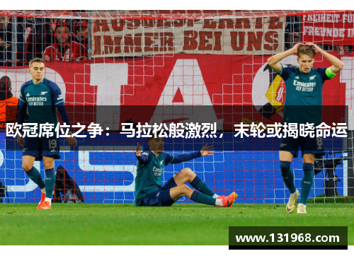 欧冠席位之争：马拉松般激烈，末轮或揭晓命运