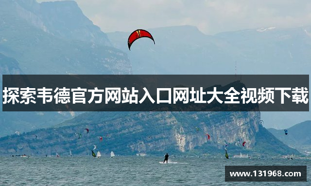 探索韦德官方网站入口网址大全视频下载